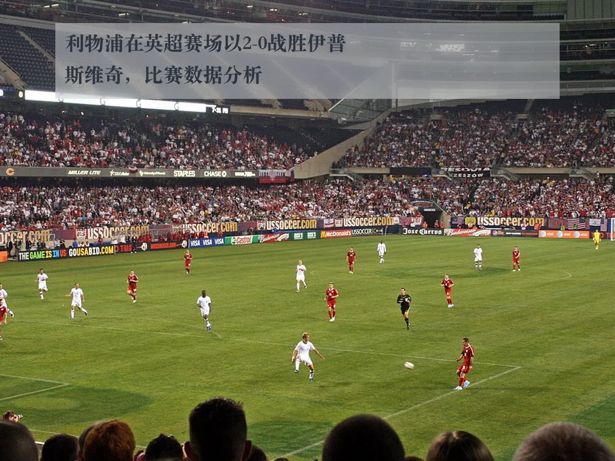利物浦在英超赛场以2-0战胜伊普斯维奇，比赛数据分析